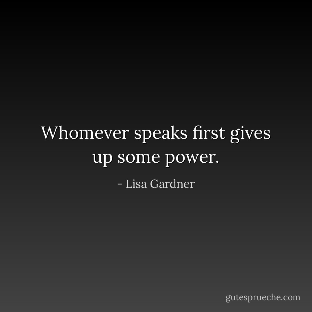 Whomever speaks first gives up some power. - Lisa Gardner