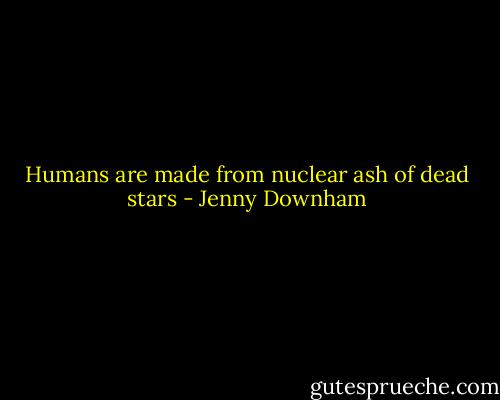 Humans are made from nuclear ash of dead stars - Jenny Downham