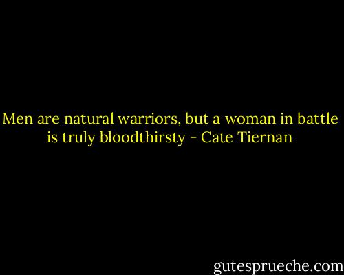 Men are natural warriors, but a woman in battle is truly bloodthirsty - Cate Tiernan