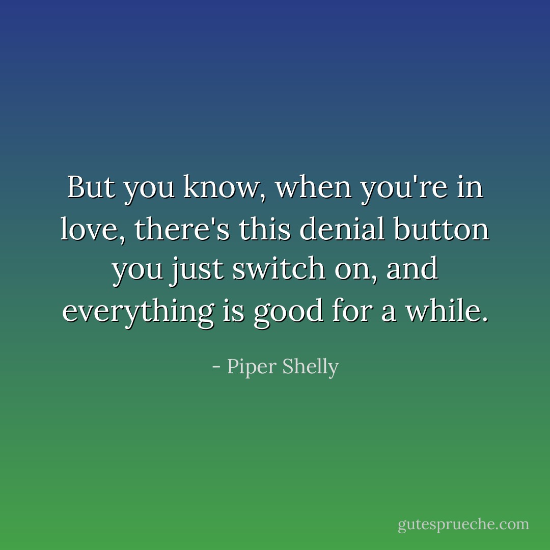 But you know, when you're in love, there's this denial button you just switch on, and everything is good for a while. - Piper Shelly