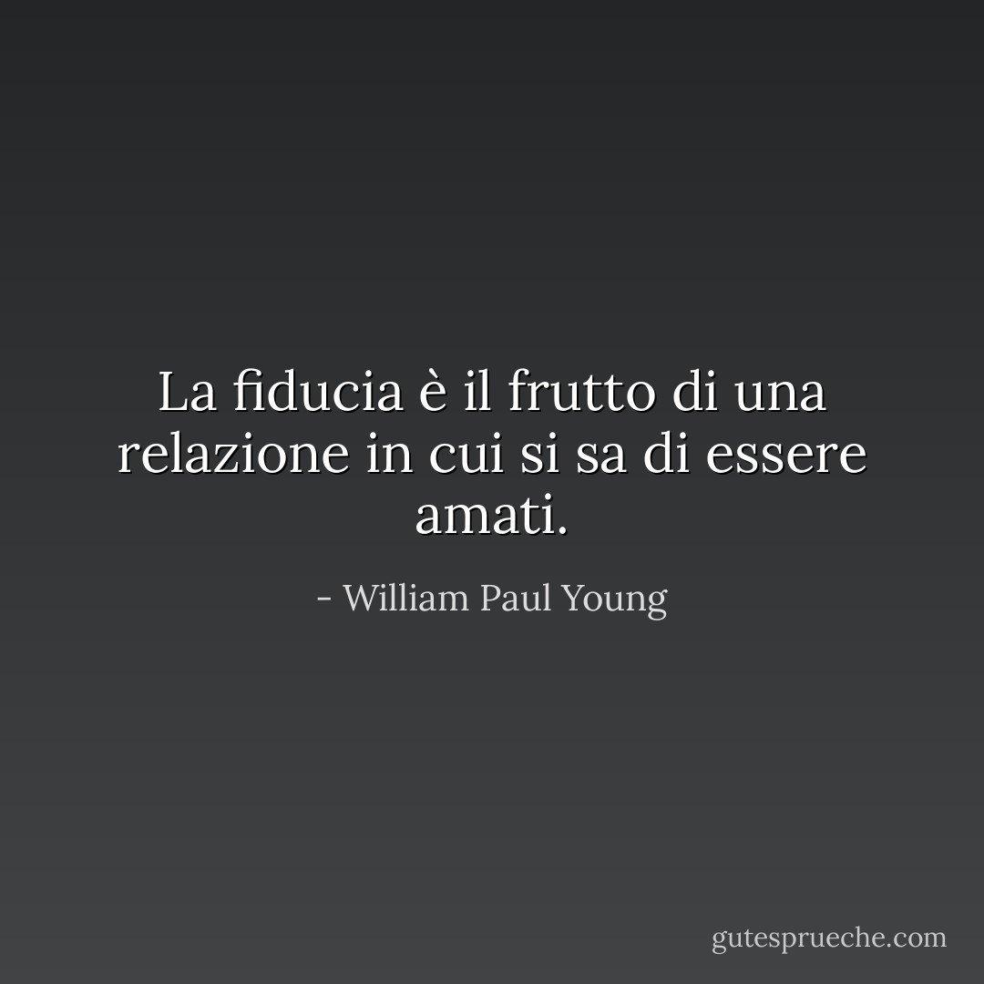 La fiducia è il frutto di una relazione in cui si sa di essere amati. - William Paul Young