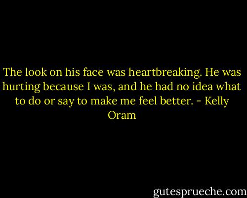 The look on his face was heartbreaking. He was hurting because I was, and he had no idea what to do or say to make me feel better. - Kelly Oram