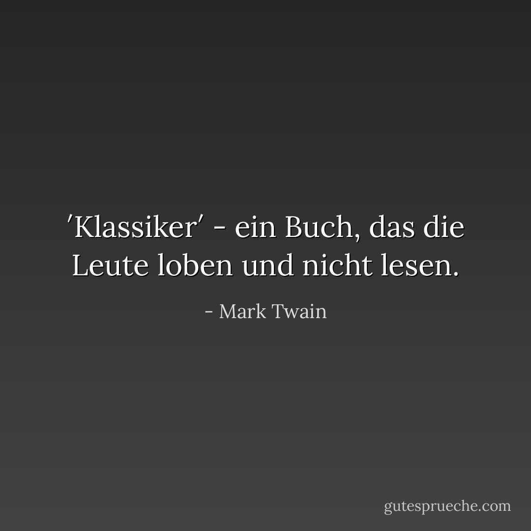 ′Klassiker′ - ein Buch, das die Leute loben und nicht lesen. - Mark Twain<