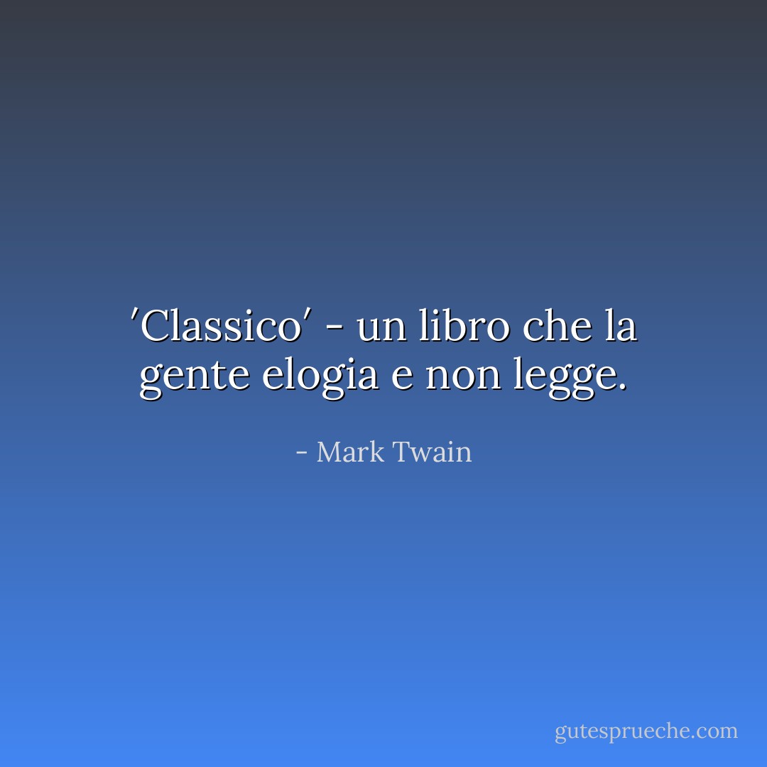 ′Classico′ - un libro che la gente elogia e non legge. - Mark Twain