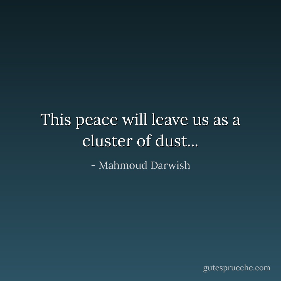 This peace will leave us as a cluster of dust... - Mahmoud Darwish