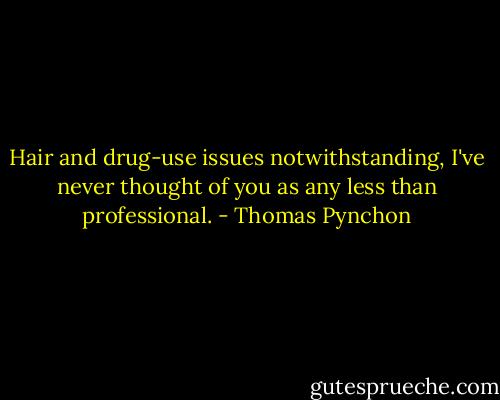 Hair and drug-use issues notwithstanding, I've never thought of you as any less than professional. - Thomas Pynchon