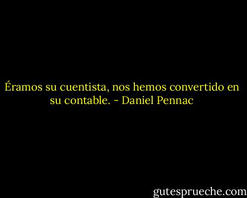 Éramos su cuentista, nos hemos convertido en su contable. - Daniel Pennac