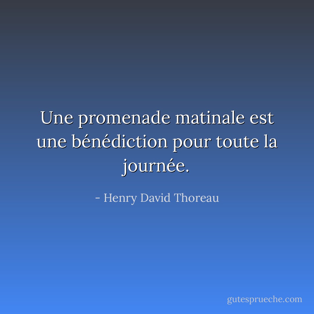 Une promenade matinale est une bénédiction pour toute la journée. - Henry David Thoreau