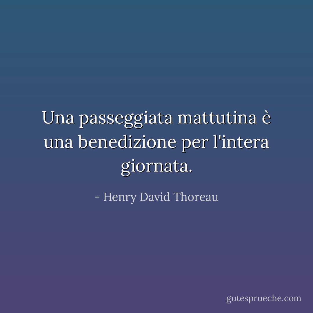 Una passeggiata mattutina è una benedizione per l'intera giornata. - Henry David Thoreau