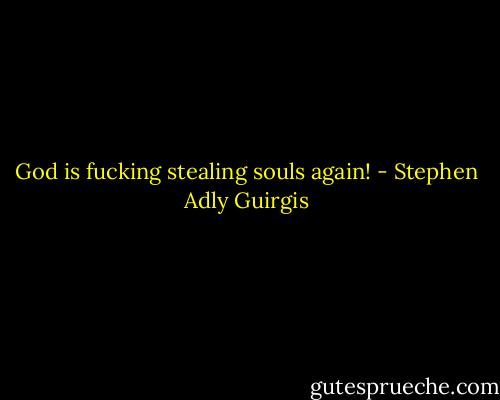 God is fucking stealing souls again! - Stephen Adly Guirgis