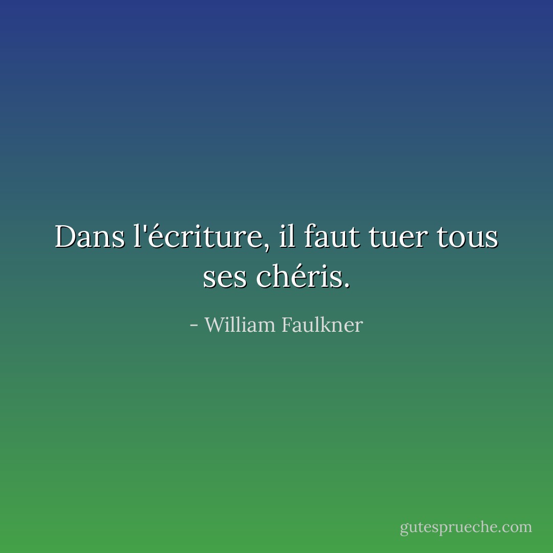 Dans l'écriture, il faut tuer tous ses chéris. - William Faulkner