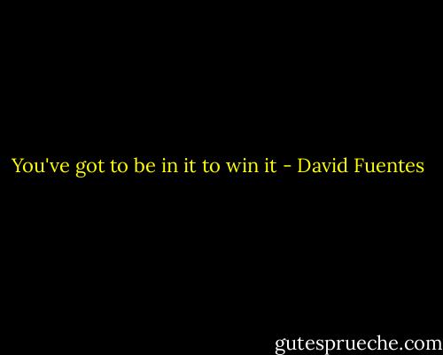 You've got to be in it to win it - David Fuentes