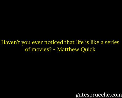 Haven't you ever noticed that life is like a series of movies? - Matthew Quick
