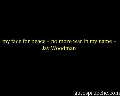 my face for peace - no more war in my name - Jay Woodman