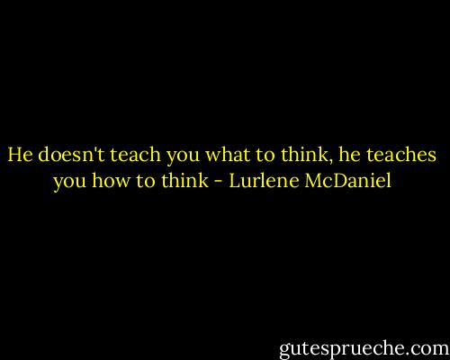 He doesn't teach you what to think, he teaches you how to think - Lurlene McDaniel
