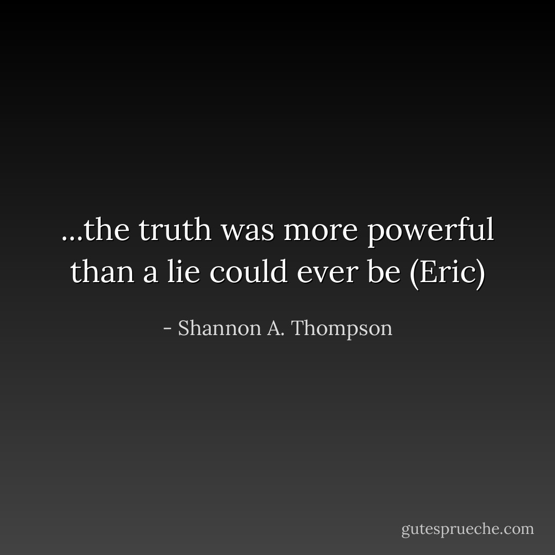 ...the truth was more powerful than a lie could ever be (Eric) - Shannon A. Thompson