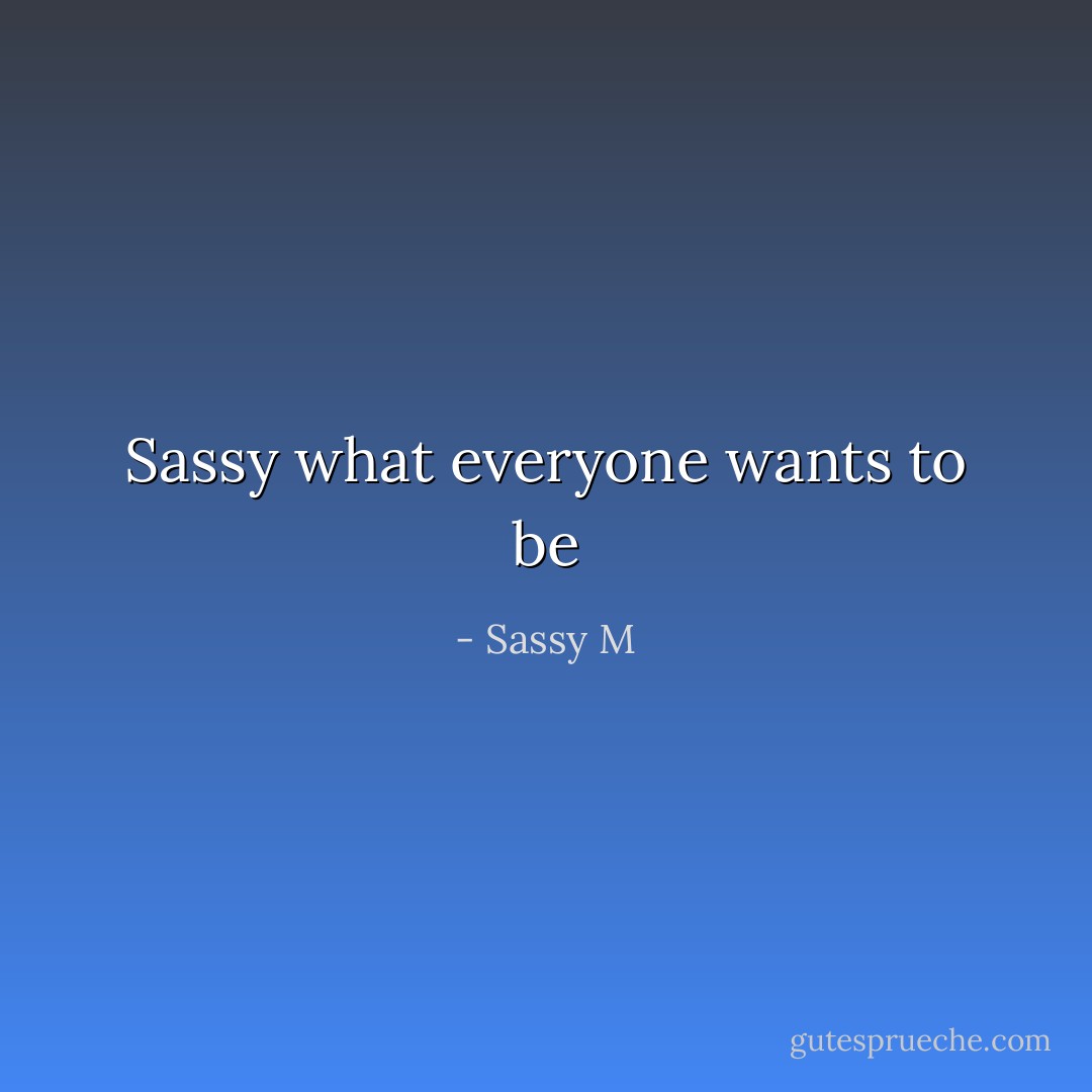 Sassy what everyone wants to be - Sassy M