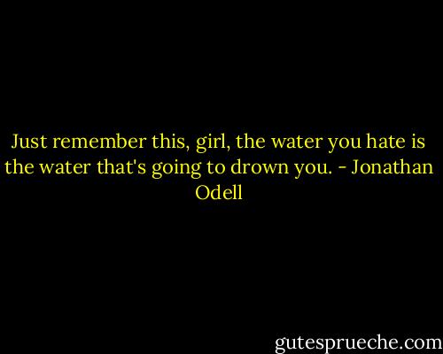Just remember this, girl, the water you hate is the water that's going to drown you. - Jonathan Odell
