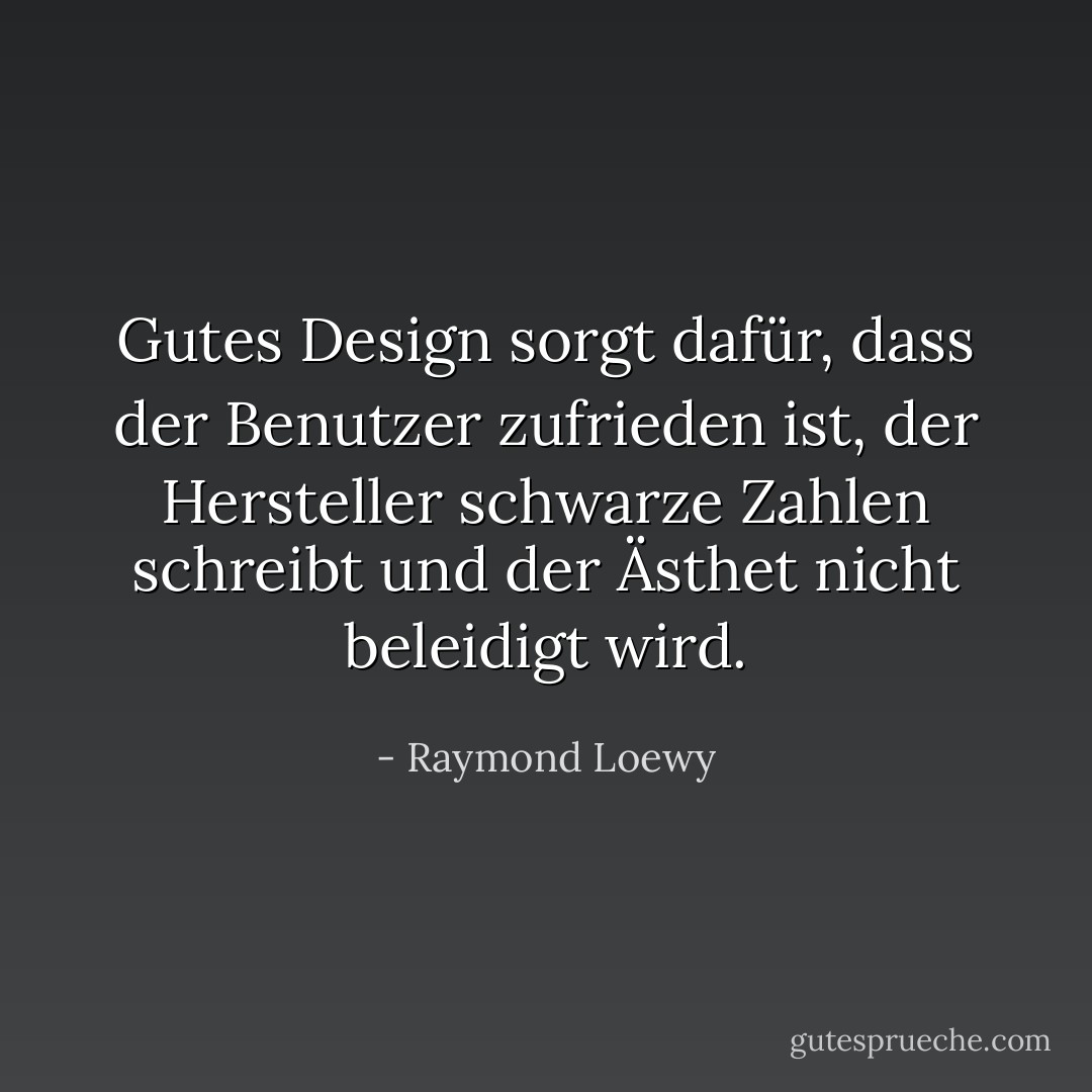 Gutes Design sorgt dafür, dass der Benutzer zufrieden ist, der Hersteller schwarze Zahlen schreibt und der Ästhet nicht beleidigt wird. - Raymond Loewy<