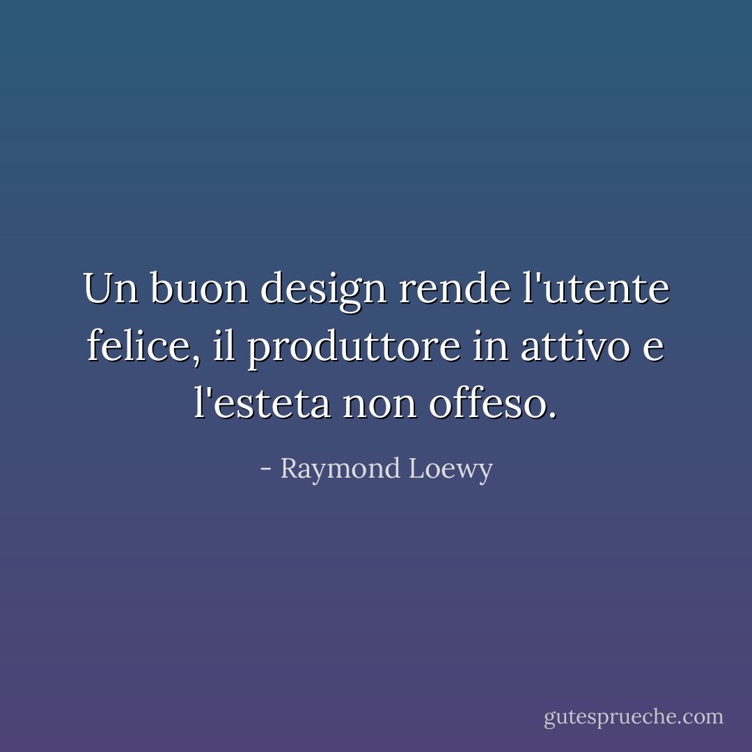 Un buon design rende l'utente felice, il produttore in attivo e l'esteta non offeso. - Raymond Loewy