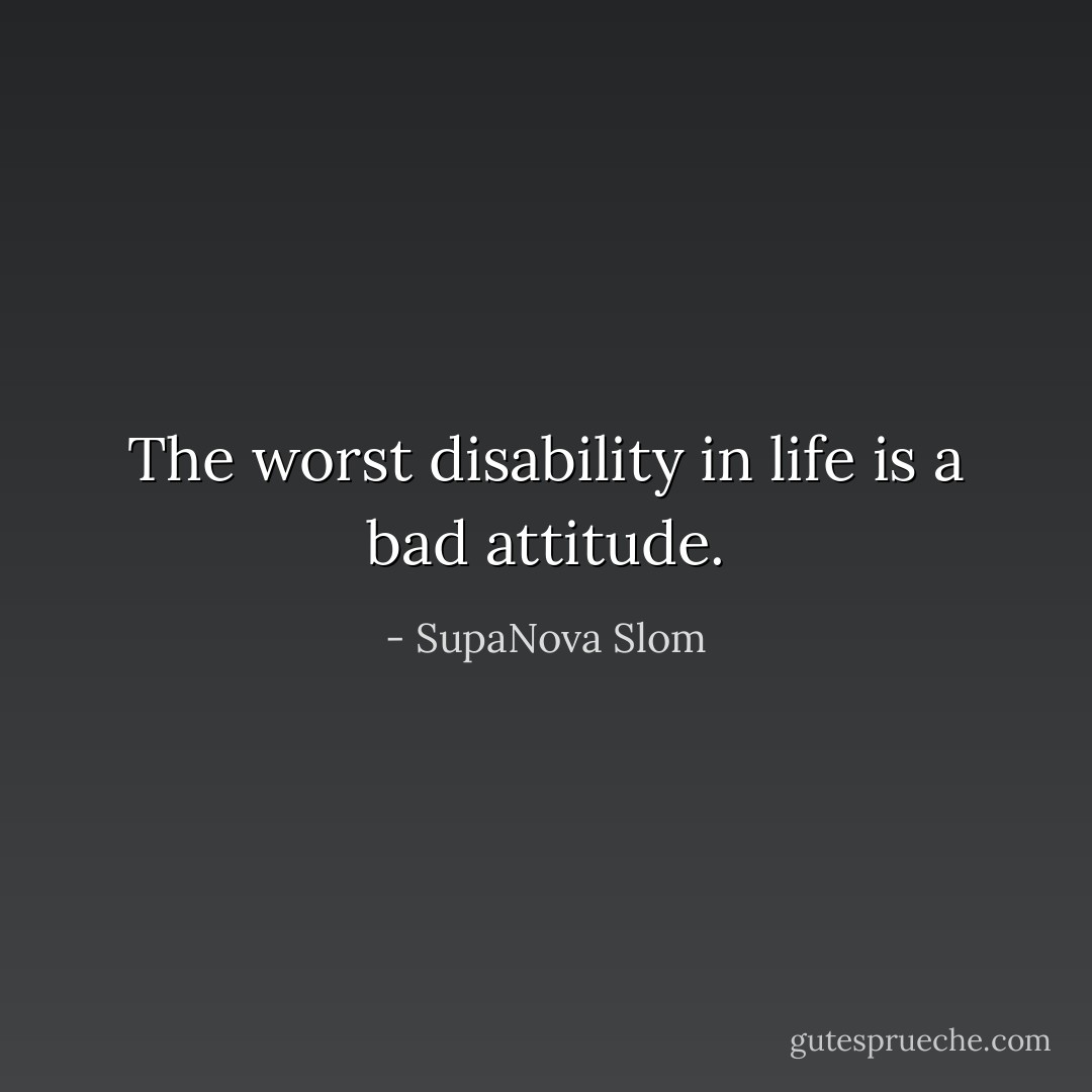 The worst disability in life is a bad attitude. - SupaNova Slom
