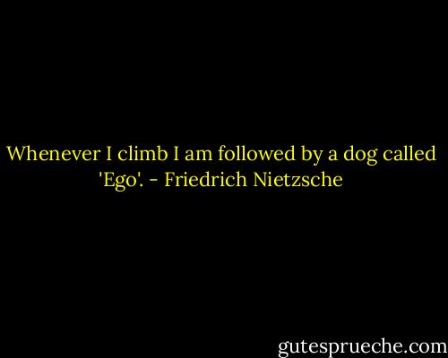 Whenever I climb I am followed by a dog called 'Ego'. - Friedrich Nietzsche