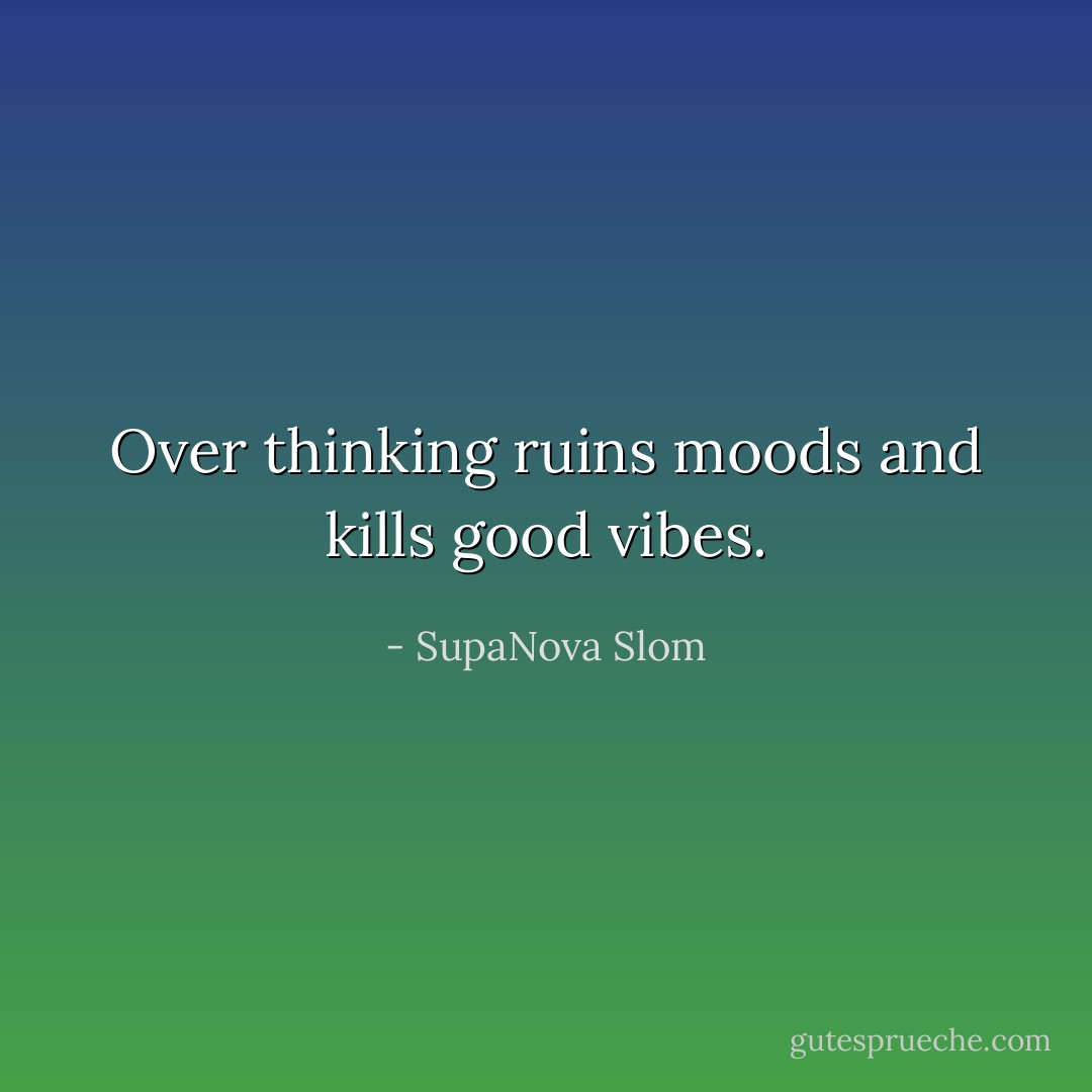 Over thinking ruins moods and kills good vibes. - SupaNova Slom