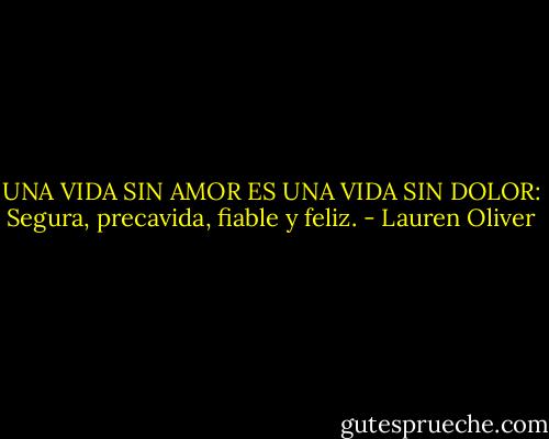 UNA VIDA SIN AMOR ES UNA VIDA SIN DOLOR: Segura, precavida, fiable y feliz. - Lauren Oliver