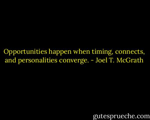 Opportunities happen when timing, connects, and personalities converge. - Joel T. McGrath