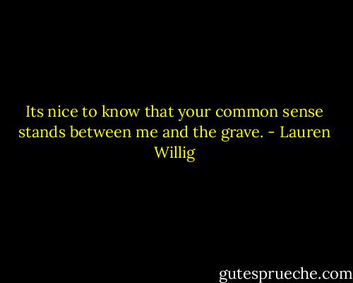 Its nice to know that your common sense stands between me and the grave. - Lauren Willig