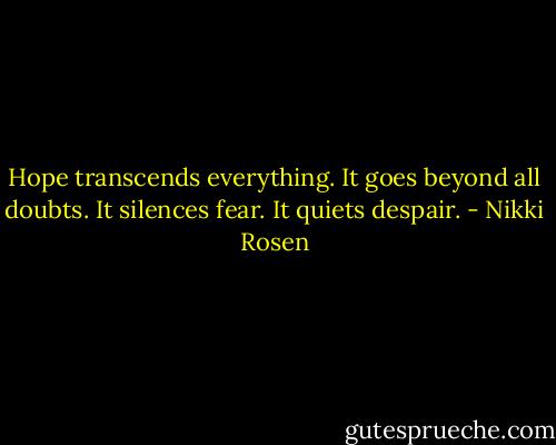Hope transcends everything. It goes beyond all doubts. It silences fear. It quiets despair. - Nikki Rosen