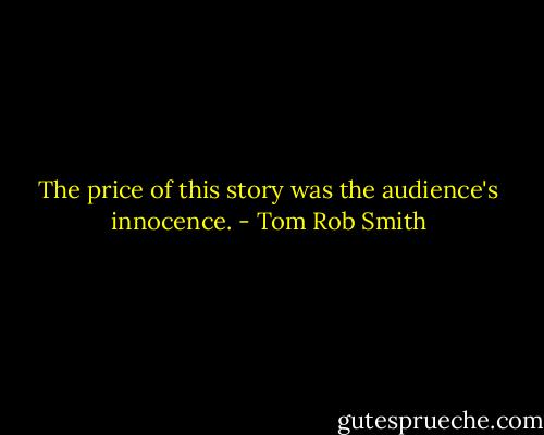 The price of this story was the audience's innocence. - Tom Rob Smith