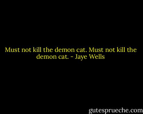 Must not kill the demon cat. Must not kill the demon cat. - Jaye Wells