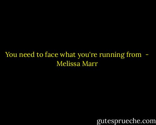 You need to face what you're running from  - Melissa Marr