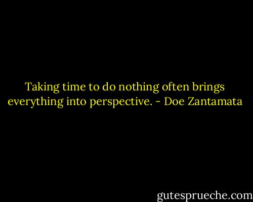 Taking time to do nothing often brings everything into perspective. - Doe Zantamata
