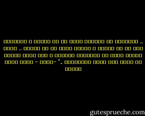 .. تعتقدون أن الطعام وُجد كي لا ناكله ، والشراب وجد كي لا نشربه ، والحب وُجد كي لا نعيشه .. هناك أشياء مهمة في الفلسفة بالطبع ، لكن هناك أشياء لا تطاق ولا يمكن احتمالها .."<br />-عبير - أحمد خالد توفيق