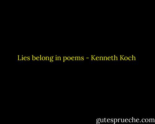 Lies belong in poems - Kenneth Koch