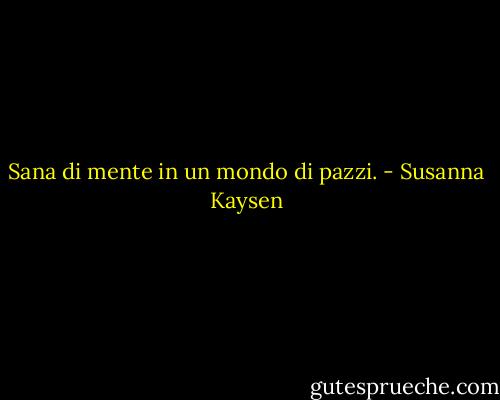 Sana di mente in un mondo di pazzi. - Susanna Kaysen