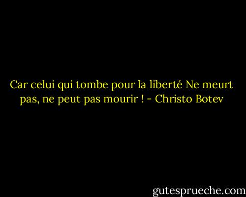 Car celui qui tombe pour la liberté<br />Ne meurt pas, ne peut pas mourir ! - Christo Botev