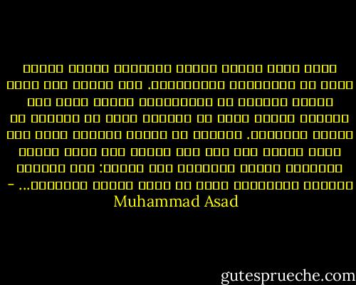 وتحت وطأة ثقافة الفكر الغربى، ترتجف أرواح كثير من المسلمين والمسلمات. لقد سقطوا تحت وطأة مفهوم متناقض مع مفاهيمهم، يتضمن أنهم لكى يحققوا مستوى أفضل من العيش، لابد أن يحسنوا من مستوى إدراكهم. فسقطوا فى وثنية التقدم التى سقط فيها الغرب حين قلص دور الدين إلى نغمة خافتة مصاحبة؛ وبذلك تأقزموا ولم ينموا:<br />فكل محاكاة معادية للإبداع، لابد أن تجعل البشر أقزامًا... - Muhammad Asad