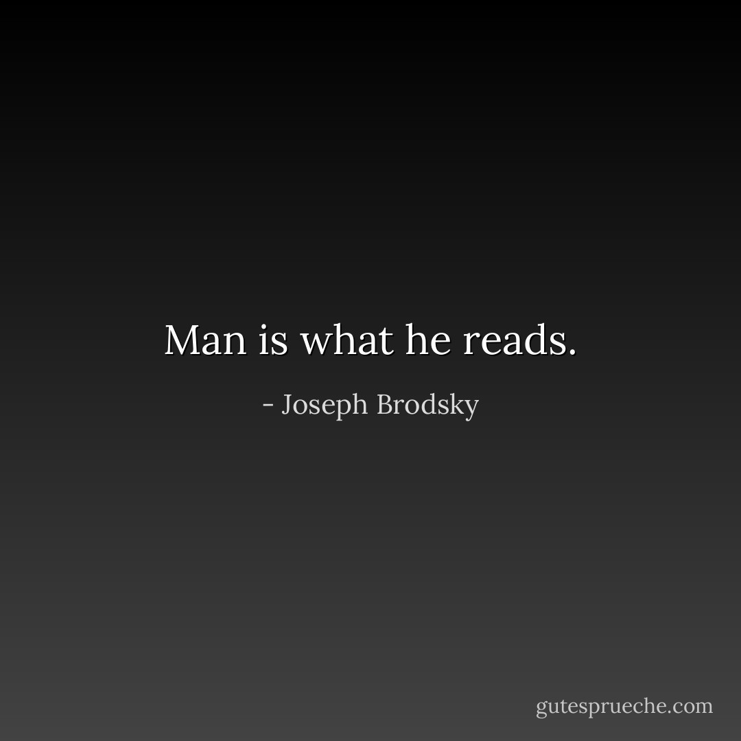 Man is what he reads. - Joseph Brodsky