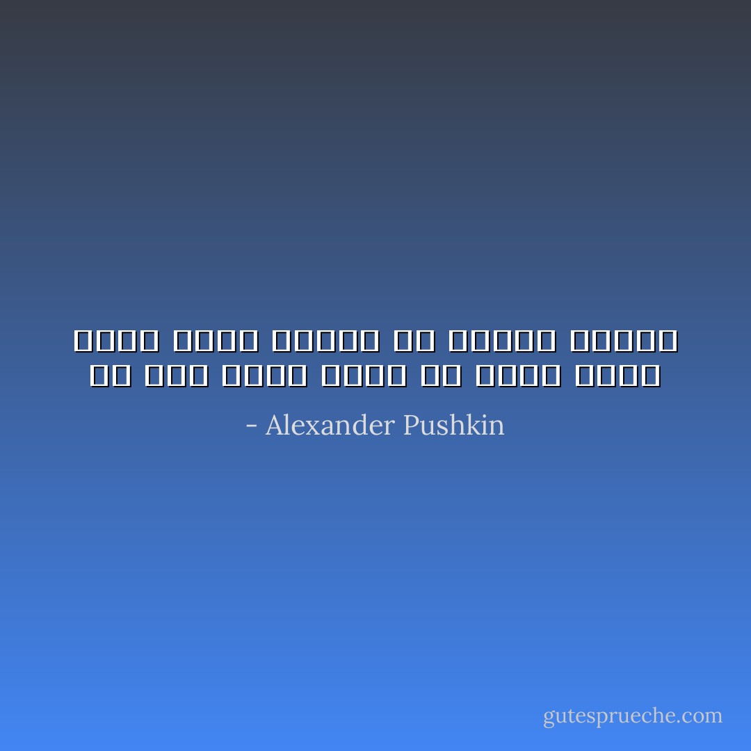لم تكن لديه رغبة فى الكد سعياً وراء عظمة عميقاً فى قذارة الأيام - Alexander Pushkin