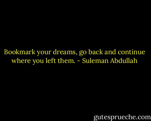 Bookmark your dreams, go back and continue where you left them. - Suleman Abdullah