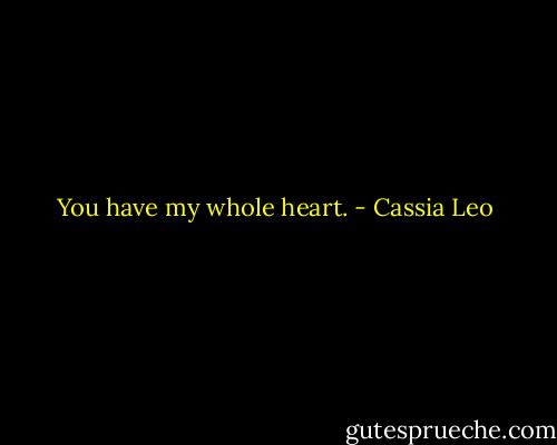 You have my whole heart. - Cassia Leo
