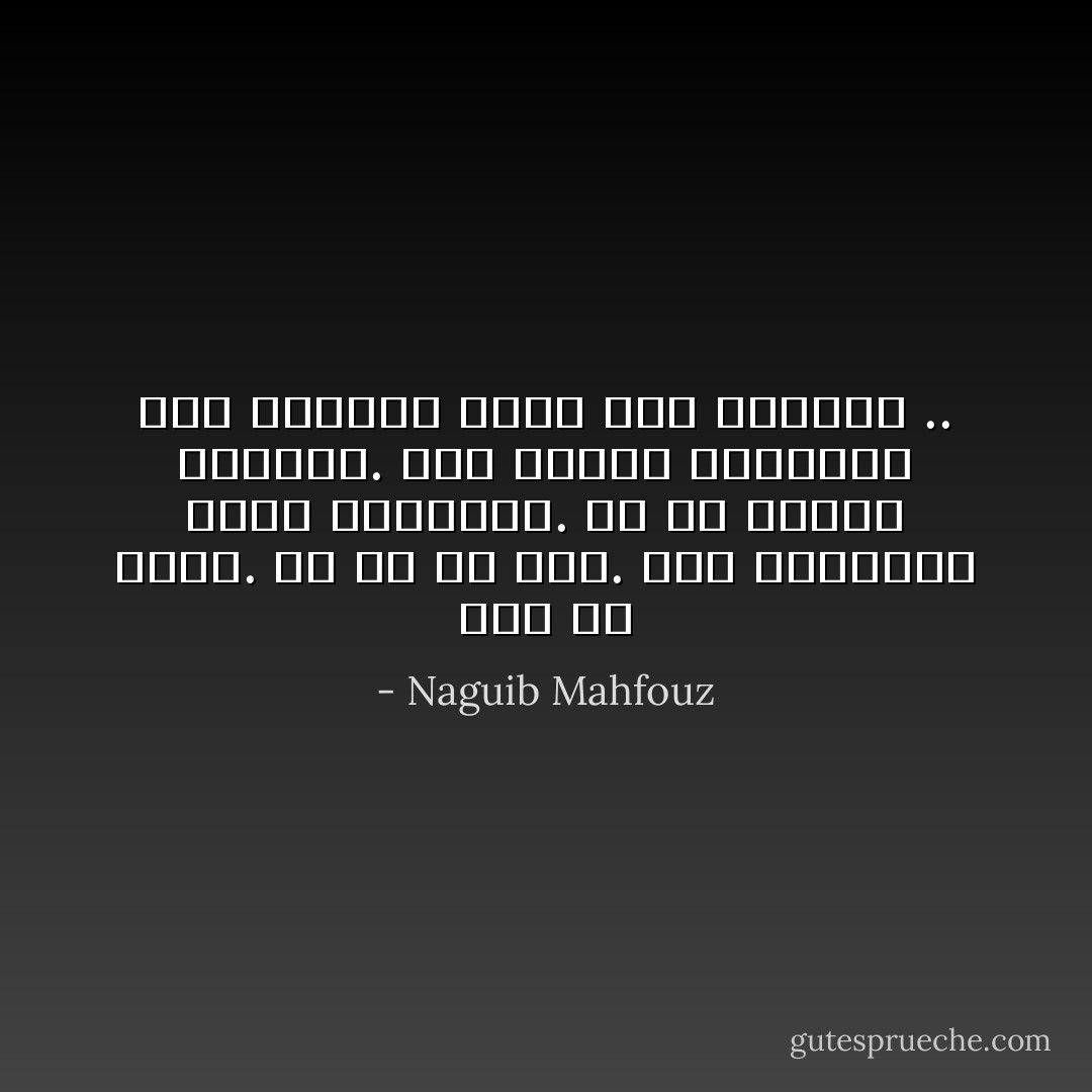 هذا هو الحب. هو كل ما لنا. فيه الكفاية وفوق الكفاية. هو فى القرب السرور. وفى البعد العزاء، وفى الحياة حياة فوق الحياة .. - Naguib Mahfouz