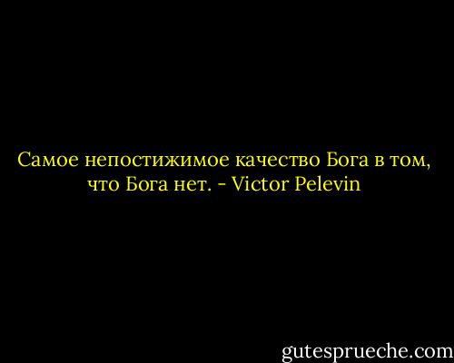 Самое непостижимое качество Бога в том, что Бога нет. - Victor Pelevin