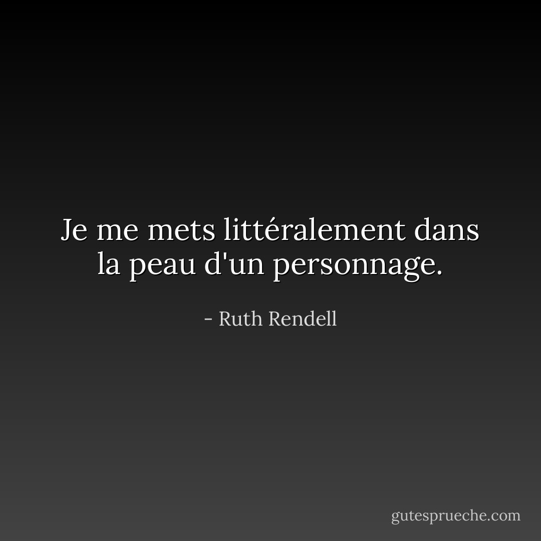Je me mets littéralement dans la peau d'un personnage. - Ruth Rendell