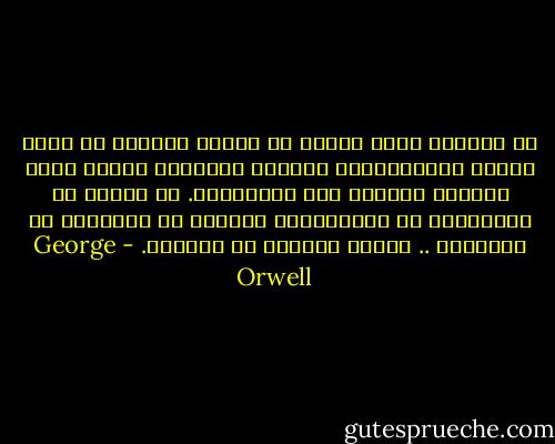 إن السلطة ليست وسيلة بل غاية، فالمرء لا يقيم حكماً استبدادياً لحماية الثورة، وإنما يشعل الثورة لإقامة حكم استبدادي. إن الهدف من الاضطهاد هو الاضطهاد، والهدف من التعذيب هو التعذيب .. وغاية السلطة هي السلطة. - George Orwell
