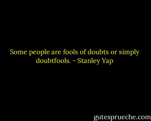 Some people are fools of doubts or simply doubtfools. - Stanley Yap