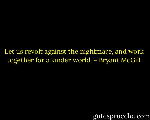 Let us revolt against the nightmare, and work together for a kinder world. - Bryant McGill